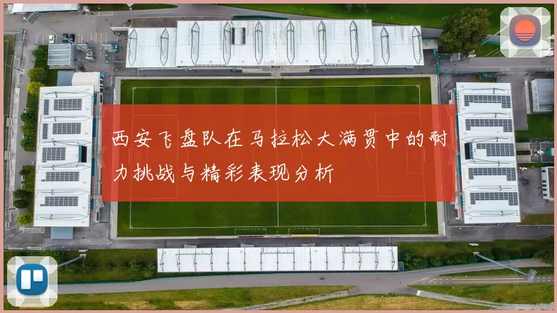 西安飞盘队在马拉松大满贯中的耐力挑战与精彩表现分析