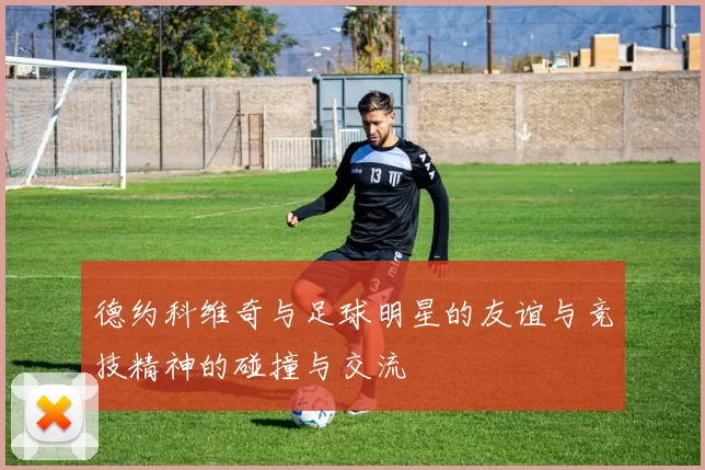 德约科维奇与足球明星的友谊与竞技精神的碰撞与交流