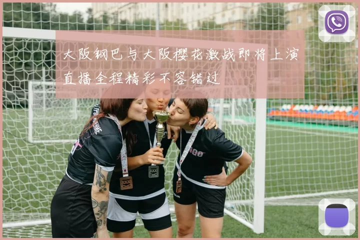 大阪钢巴与大阪樱花激战即将上演直播全程精彩不容错过