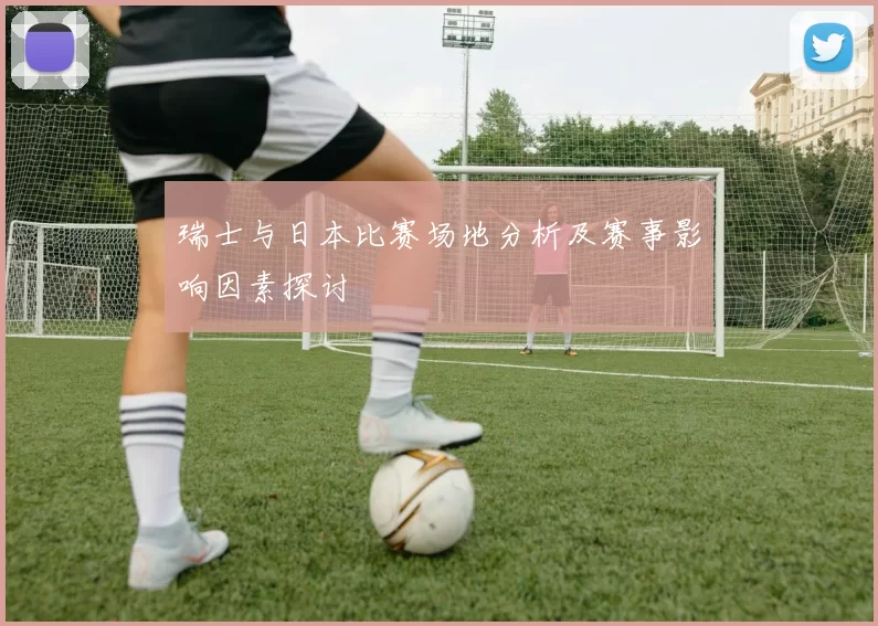 瑞士与日本比赛场地分析及赛事影响因素探讨