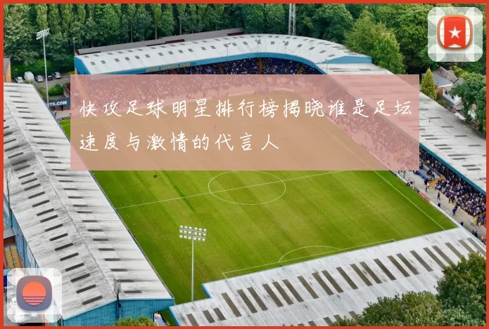快攻足球明星排行榜揭晓谁是足坛速度与激情的代言人