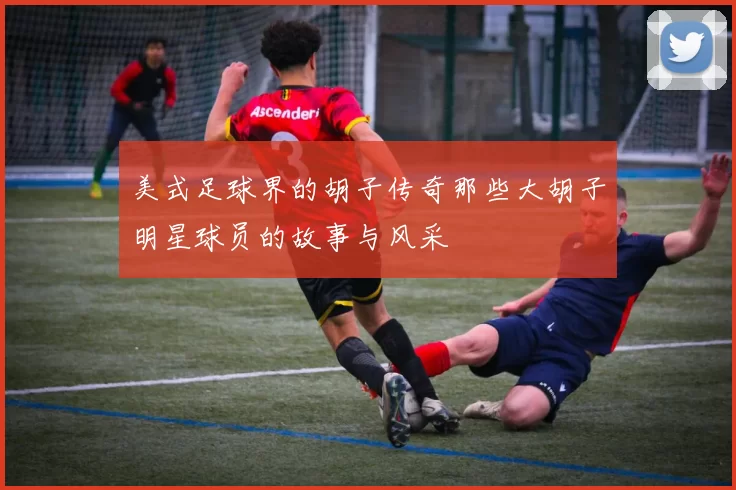 美式足球界的胡子传奇那些大胡子明星球员的故事与风采