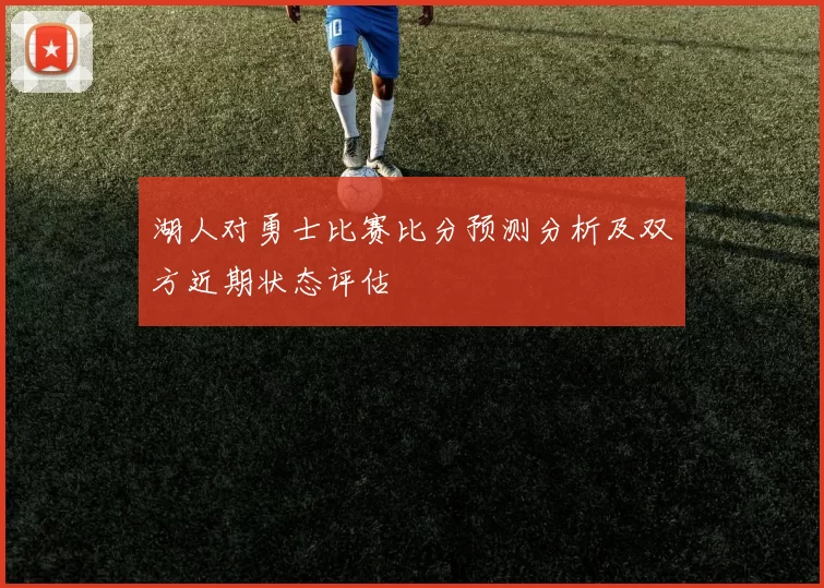 湖人对勇士比赛比分预测分析及双方近期状态评估