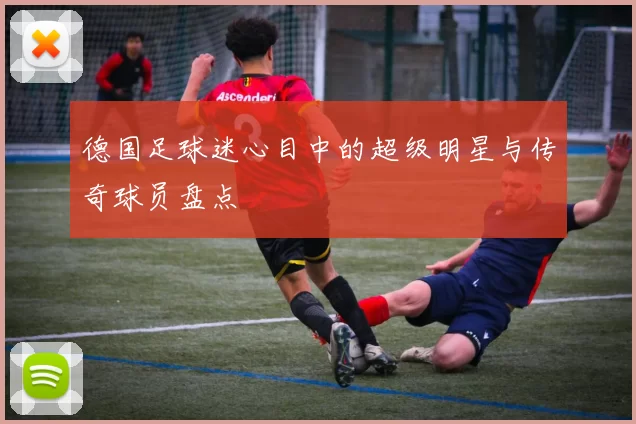 德国足球迷心目中的超级明星与传奇球员盘点