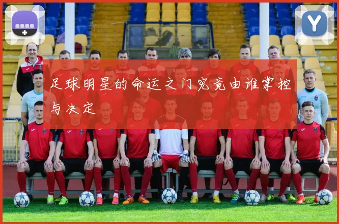 足球明星的命运之门究竟由谁掌控与决定