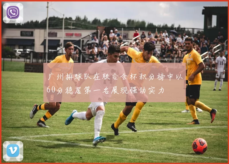 广州排球队在联合会杯积分榜中以60分稳居第一名展现强劲实力