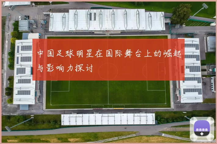 中国足球明星在国际舞台上的崛起与影响力探讨