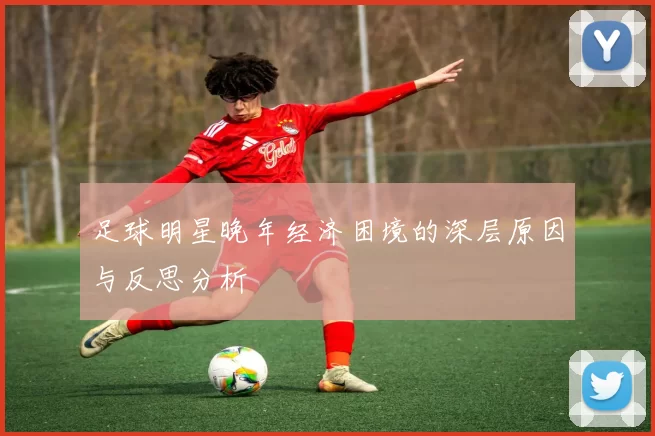 足球明星晚年经济困境的深层原因与反思分析