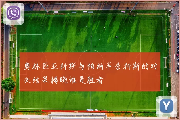 奥林匹亚科斯与帕纳辛奈科斯的对决结果揭晓谁是胜者