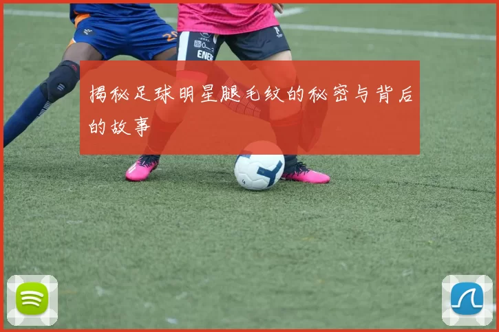 揭秘足球明星腿毛纹的秘密与背后的故事