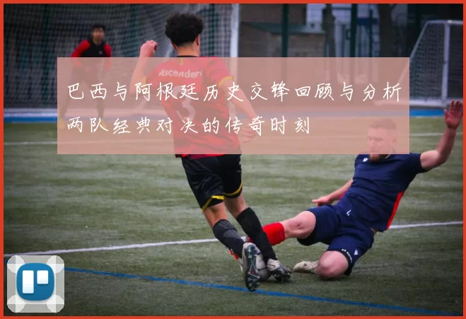 巴西与阿根廷历史交锋回顾与分析两队经典对决的传奇时刻