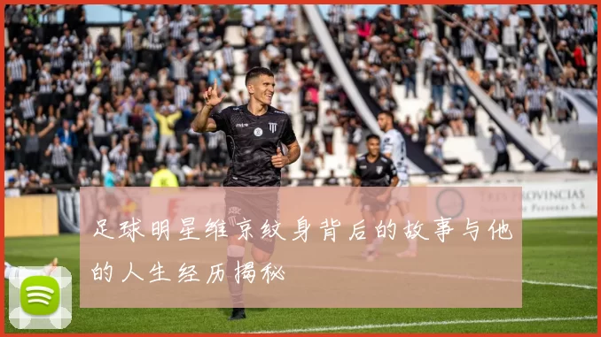 足球明星维京纹身背后的故事与他的人生经历揭秘