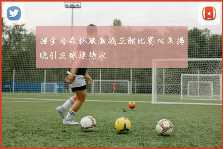 掘金与森林狼激战正酣比赛结果揭晓引发球迷热议