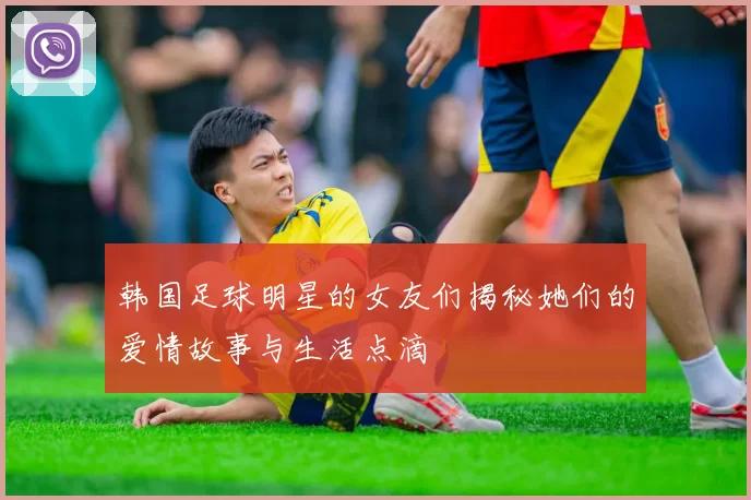 韩国足球明星的女友们揭秘她们的爱情故事与生活点滴