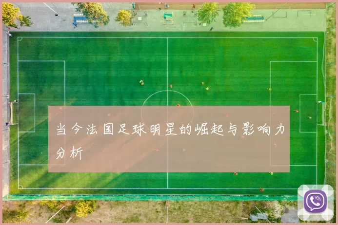 当今法国足球明星的崛起与影响力分析