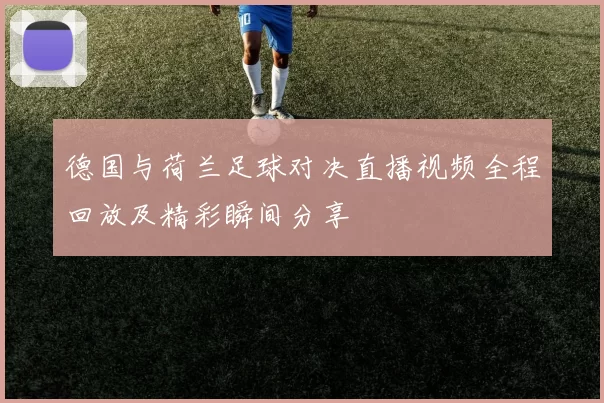 德国与荷兰足球对决直播视频全程回放及精彩瞬间分享