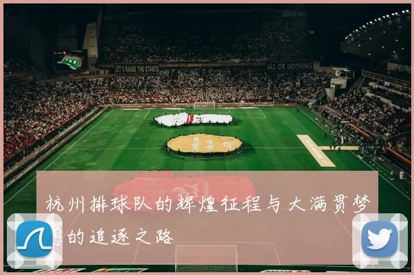 杭州排球队的辉煌征程与大满贯梦想的追逐之路