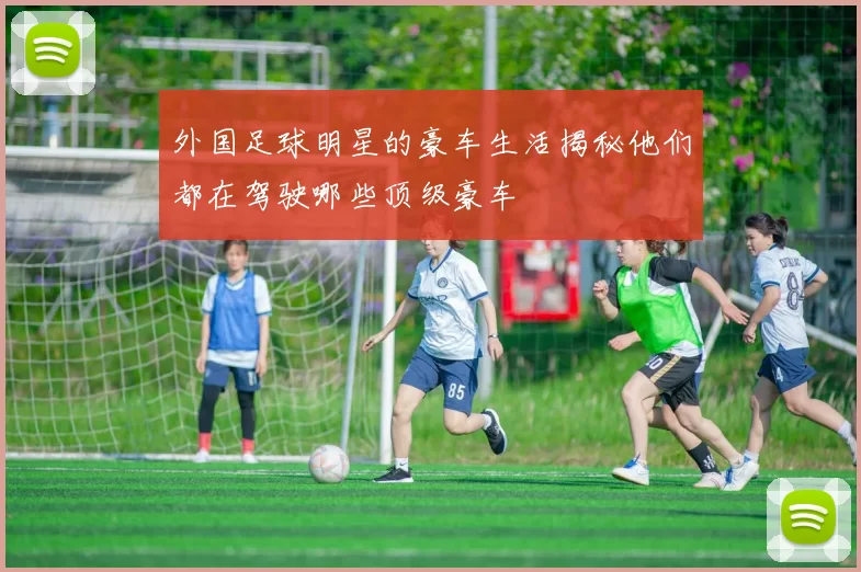 外国足球明星的豪车生活揭秘他们都在驾驶哪些顶级豪车