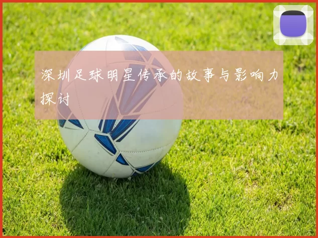 深圳足球明星传承的故事与影响力探讨