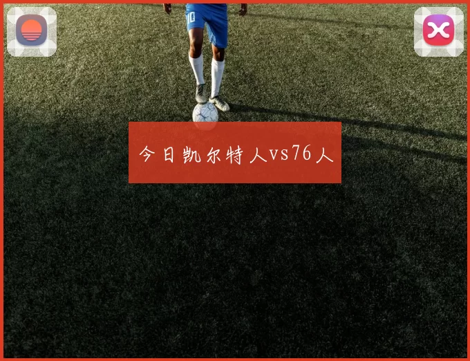 今日凯尔特人vs76人