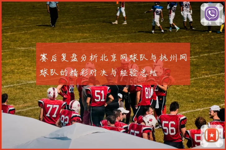 赛后复盘分析北京网球队与杭州网球队的精彩对决与经验总结